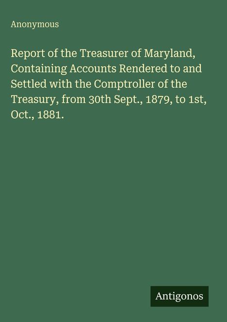 Cover mit Text: "Report of the Treasurer of Maryland, 1879-1881". Grünen Hintergrund mit dem Wort "Antigonos".