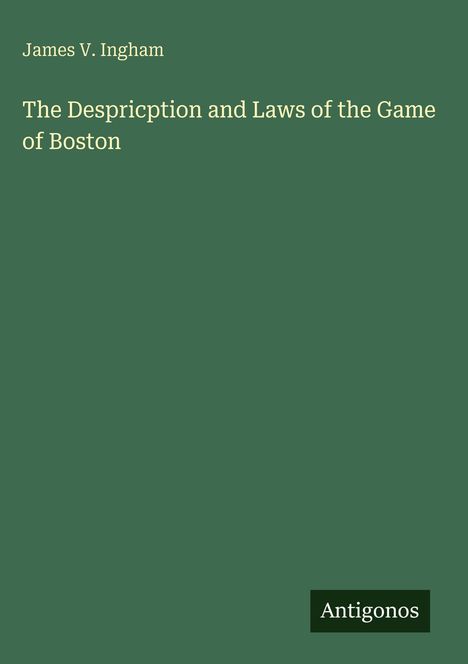 Text: "James V. Ingham. The Description and Laws of the Game of Boston. Antigonos." Grüner Hintergrund.