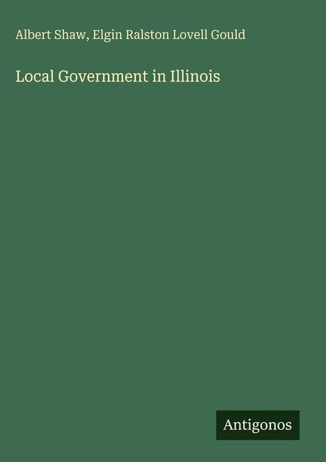 Albert Shaw, Elgin Ralston Lovell Gould: Local Government in Illinois. Grüner Hintergrund, unten rechts "Antigonos".