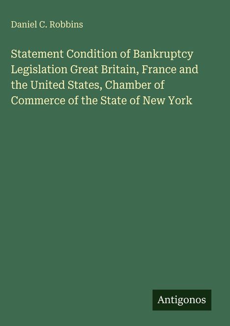 Text: "Daniel C. Robbins. Statement Condition of Bankruptcy Legislation Great Britain, France and the United States, Chamber of Commerce of the State of New York. Antigonos." Hintergrund ist grün.