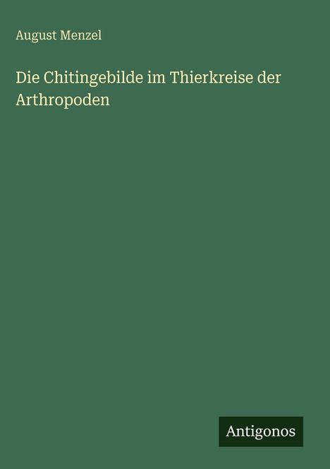 „August Menzel - Die Chitingebilde im Thierkreise der Arthropoden“ auf grünem Hintergrund, unten das Logo „Antigonos“.