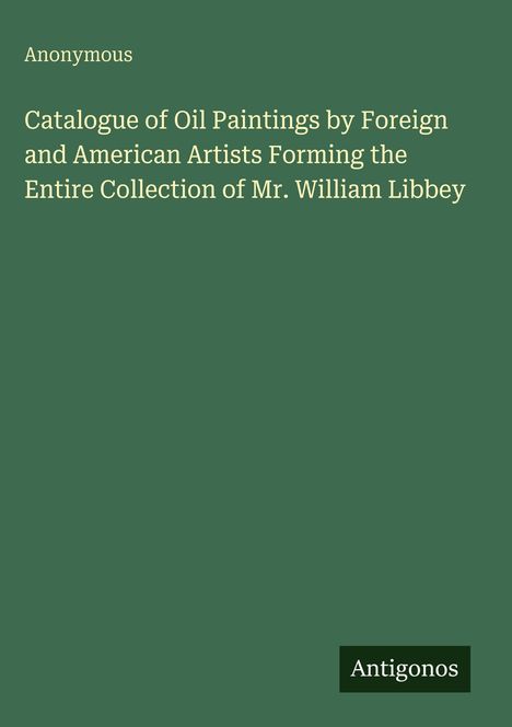 Titel: "Catalogue of Oil Paintings by Foreign...". Autor: "Anonymous". Grün mit weißer Schrift, unten ein schwarzes Rechteck mit "Antigonos".