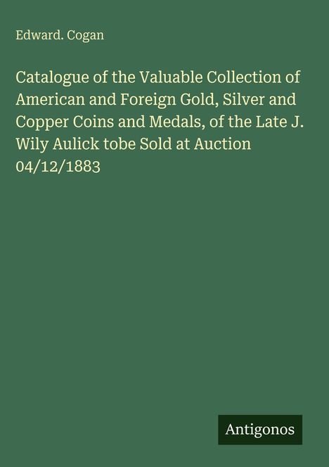 Text: "Edward. Cogan" und Beschreibung einer Münzsammlung für eine Auktion am 04/12/1883. Unten Logo "Antigonos".