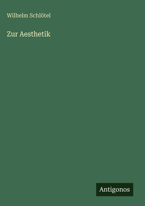 Text: "Wilhelm Schlötel, Zur Aesthetik". Dunkles grünes Cover mit einem kleinen "Antigonos" Logo unten rechts.