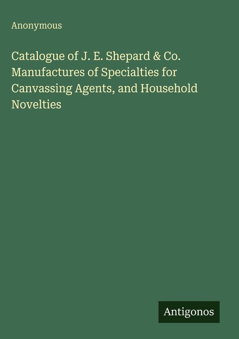 Text: "Anonymous. Catalogue of J. E. Shepard & Co. Manufactures of Specialties for Canvassing Agents, and Household Novelties." Grüner Hintergrund.
