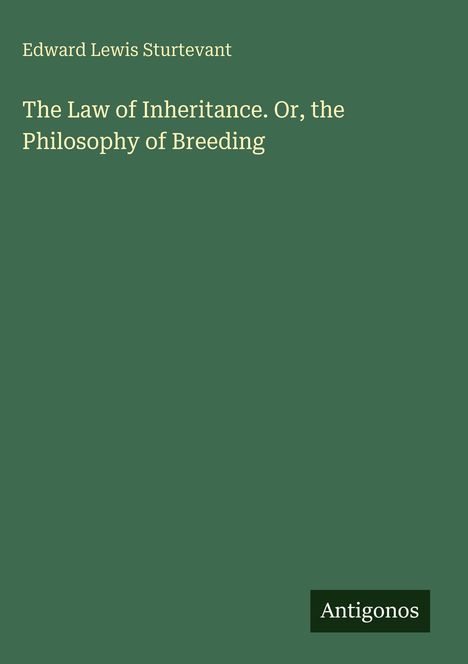 Oben: "Edward Lewis Sturtevant". Mitte: "The Law of Inheritance. Or, the Philosophy of Breeding". Unten: "Antigonos".