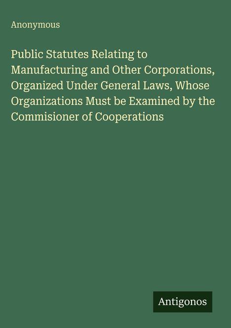 Titel in Weiß: "Public Statutes Relating to Manufacturing and Other Corporations..." Unten rechts kleines Logo "Antigonos". Grün.