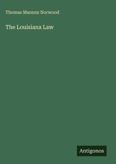"Thomas Manson Norwood, The Louisiana Law." Dunkelgrüner Hintergrund, "Antigonos" unten rechts.