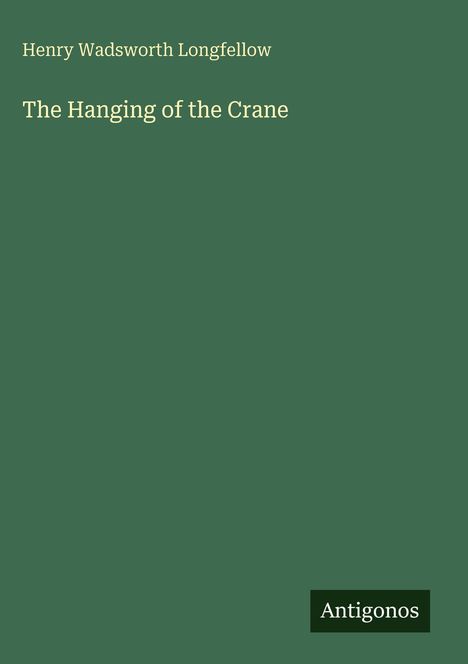 Henry Wadsworth Longfellow, The Hanging of the Crane. Unten rechts kleines Logo mit dem Text "Antigonos". Hintergrund grün.