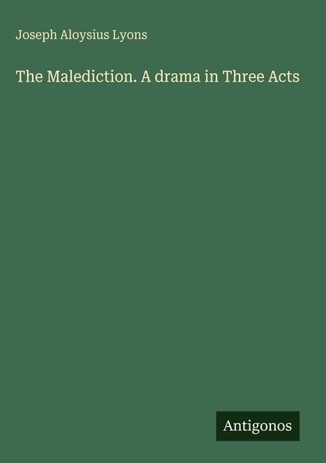 Joseph Aloysius Lyons, "The Malediction. A drama in Three Acts." Grüner Hintergrund, unten rechts steht "Antigonos".