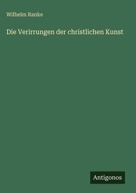 Der Text "Wilhelm Ranke: Die Verirrungen der christlichen Kunst". Unten steht "Antigonos" auf grünem Hintergrund.