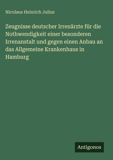 Oben: "Nicolaus Heinrich Julius". Mitte: Titel über die Nothwendigkeit einer Irrenanstalt. Unten rechts: "Antigonos". Hintergrund: grün.