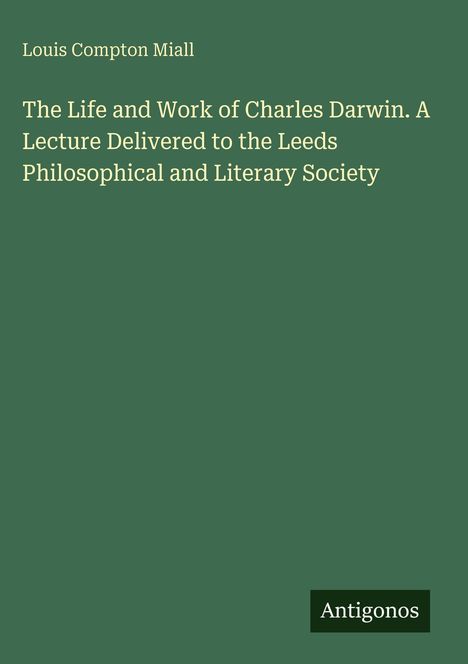 Titel: "The Life and Work of Charles Darwin". Autor: Louis Compton Miall. Grüner Hintergrund mit kleinem "Antigonos"-Logo.