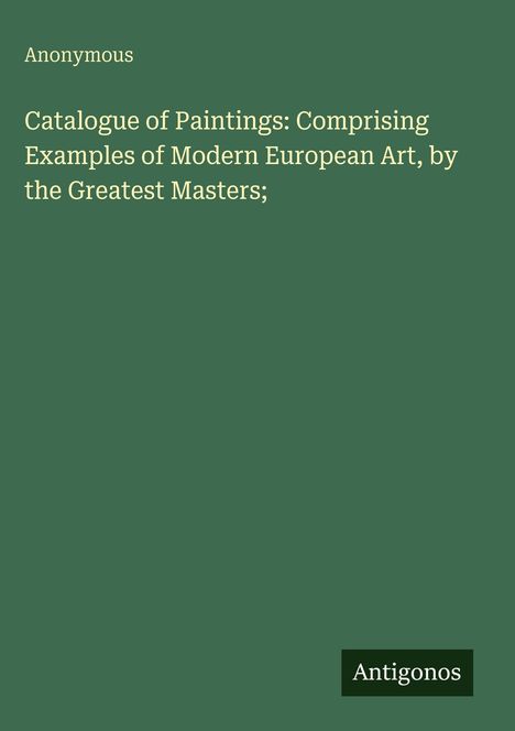 "Catalogue of Paintings: Comprising Examples of Modern European Art, by the Greatest Masters;" auf grünem Hintergrund.
