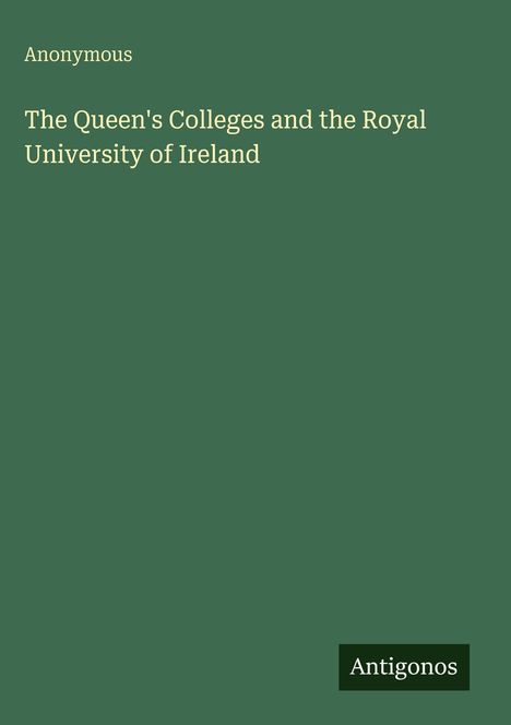 Oben steht "Anonymous", unten "The Queen's Colleges and the Royal University of Ireland"; unten rechts "Antigonos".