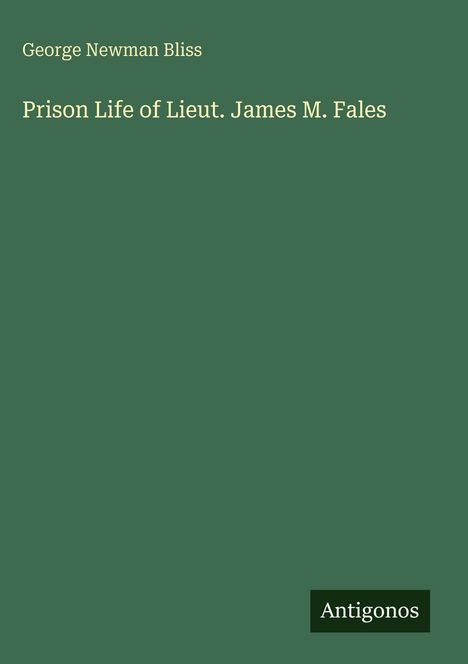 "George Newman Bliss, Prison Life of Lieut. James M. Fales" in Weiß auf grünem Hintergrund. Unten rechts "Antigonos".