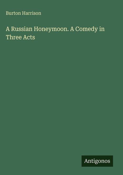 Text: "Burton Harrison. A Russian Honeymoon. A Comedy in Three Acts. Antigonos."  
Einfacher, grüner Hintergrund.