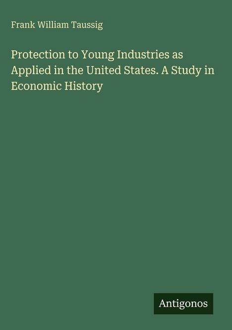 Titel: Protection to Young Industries as Applied in the United States. Autor: Frank William Taussig. Unten: "Antigonos".