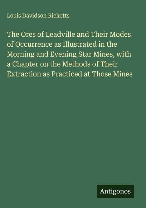 Titel: "The Ores of Leadville and Their Modes of Occurrence..." Autor: Louis Davidson Ricketts. Unten steht "Antigonos". Grüner Hintergrund.