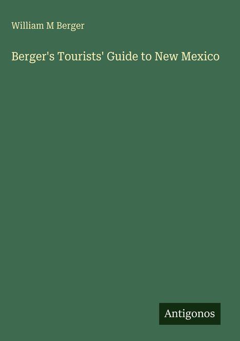 Text: "William M Berger. Berger's Tourists' Guide to New Mexico. Antigonos." Grüner Hintergrund, einfacher Stil.