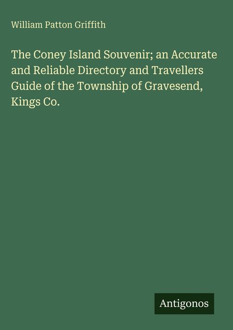 Ein grüner Hintergrund mit folgendem Text: "William Patton Griffith. The Coney Island Souvenir; an Accurate and Reliable Directory and Travellers Guide of the Township of Gravesend, Kings Co." Unten rechts steht in einem schwarzen Feld: "Antigonos".