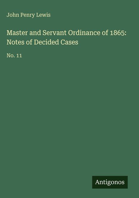 John Penry Lewis, Titel: Master and Servant Ordinance of 1865: Notes of Decided Cases, No. 11. Unten steht "Antigonos".