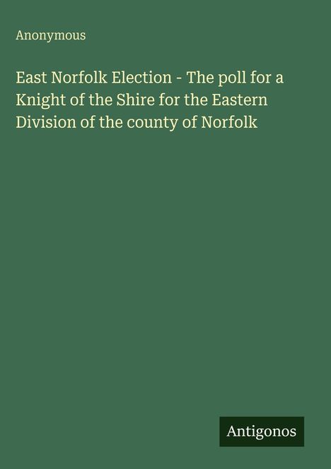 Titel: "East Norfolk Election...", Autor: "Anonymous". Unten rechts: weißes Logo "Antigonos" auf dunkelgrünem Hintergrund.