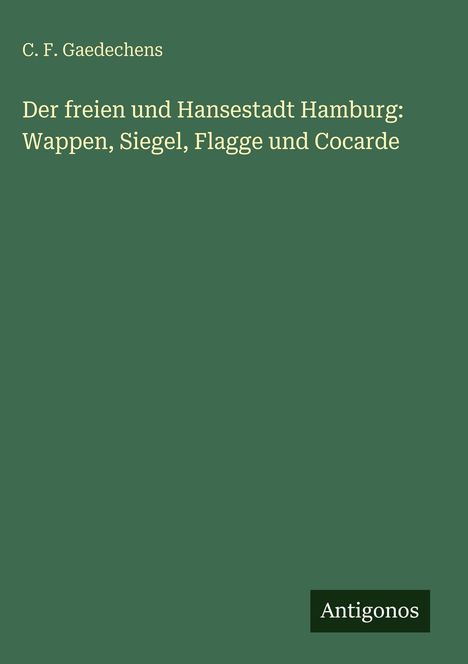 Titel: "Der freien und Hansestadt Hamburg: Wappen, Siegel, Flagge und Cocarde" von C. F. Gaedechens. Grüner Hintergrund.