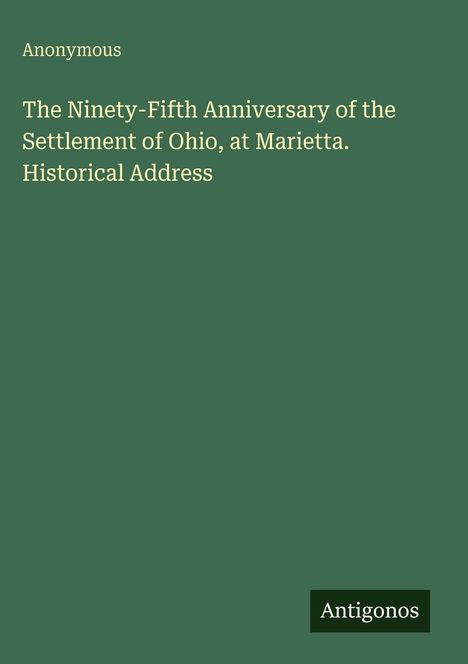 Anonymous: The Ninety-Fifth Anniversary of the Settlement of Ohio, at Marietta. Historical Address. Antigonos.