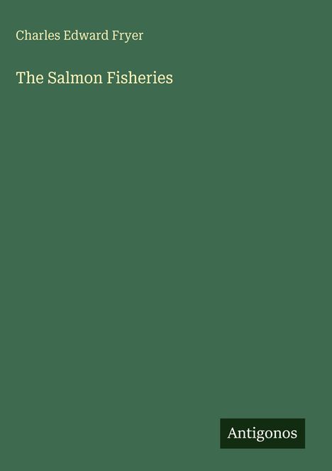 "Charles Edward Fryer, The Salmon Fisheries" steht auf einem grünen Hintergrund. Unten rechts ist ein "Antigonos" Logo.