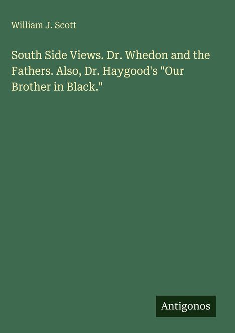 Der Text lautet: "William J. Scott, South Side Views. Dr. Whedon and the Fathers. Also, Dr. Haygood's 'Our Brother in Black.'" Unten rechts steht "Antigonos". Der Hintergrund ist grün.