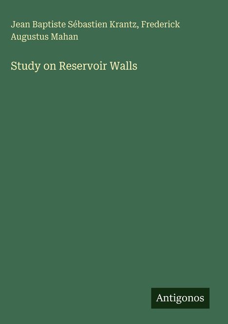 Text: "Jean Baptiste Sébastien Krantz, Frederick Augustus Mahan. Study on Reservoir Walls." Unten links: "Antigonos".