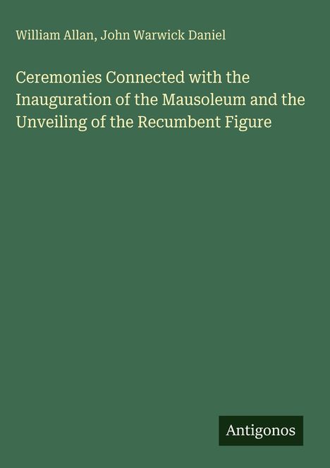Oberer Text: William Allan, John Warwick Daniel. Titel: Ceremonies Connected with the Inauguration... Unten: Logo "Antigonos". Hintergrund grün.