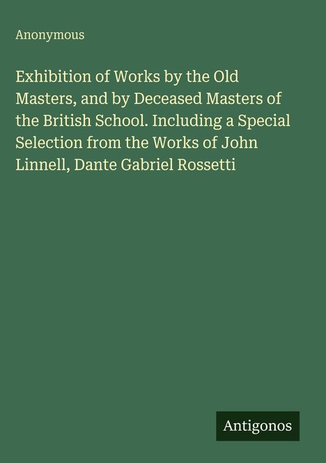 Text: "Exhibition of Works by the Old Masters [...] Rossetti." Oben links steht "Anonymous". Unten rechts ein kleines Quadrat: "Antigonos".