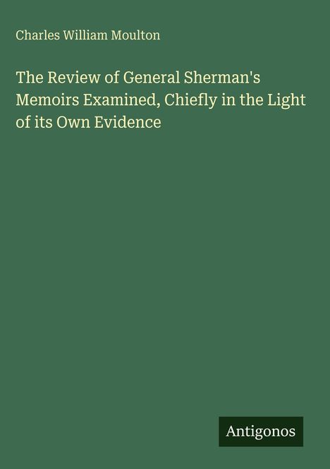Buchtitel von Charles William Moulton: "The Review of General Sherman's Memoirs Examined, Chiefly in the Light of its Own Evidence".