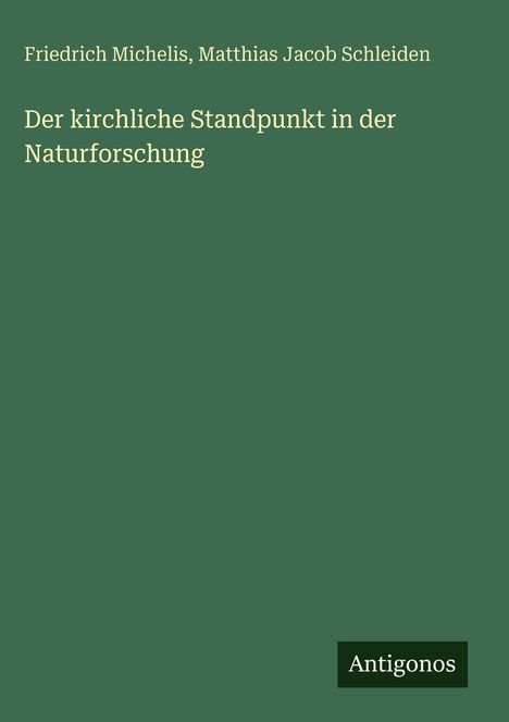 "Friedrich Michelis, Matthias Jacob Schleiden. Der kirchliche Standpunkt in der Naturforschung." Grüner Hintergrund. "Antigonos" am Rand.