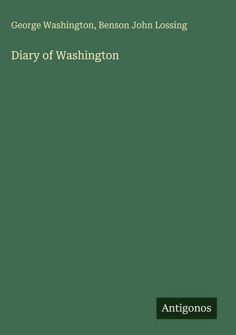 Oben steht: "George Washington, Benson John Lossing". Darunter "Diary of Washington". Unten rechts ein "Antigonos"-Logo.