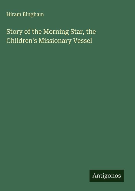 „Story of the Morning Star, the Children's Missionary Vessel“ von Hiram Bingham. Unten rechts steht „Antigonos“. Hintergrund grün.