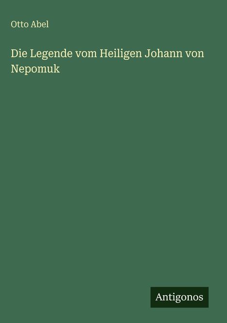 Text: Otto Abel, Die Legende vom Heiligen Johann von Nepomuk, Antigonos. Grüner Hintergrund, klare Schrift.