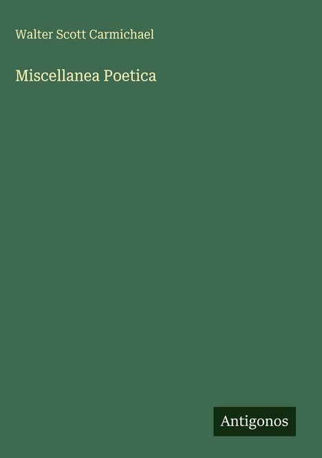 Text: „Walter Scott Carmichael, Miscellanea Poetica, Antigonos.“ Dunkelgrüner Hintergrund, minimalistisches Design.