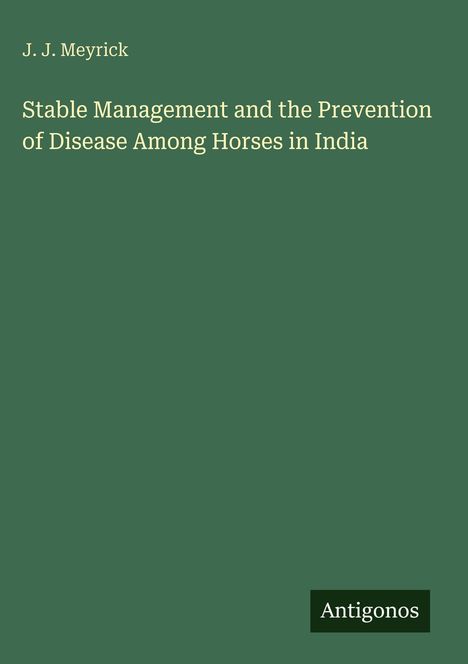 Titel: "Stable Management and the Prevention of Disease Among Horses in India." Autor: J.J. Meyrick. Unten: Antigonos.