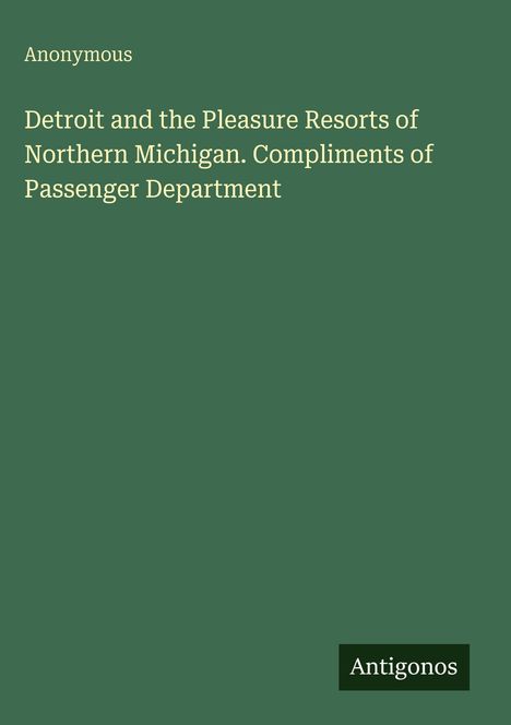 Grüner Hintergrund mit Text: "Anonymous. Detroit and the Pleasure Resorts of Northern Michigan." Rechts unten: Antigonos.
