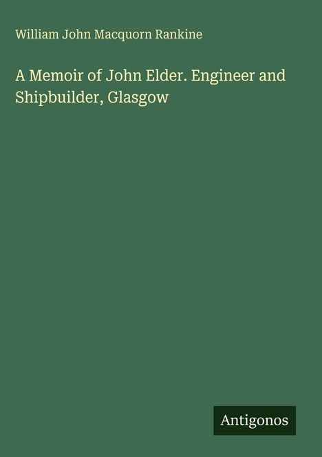 "William John Macquorn Rankine. A Memoir of John Elder. Engineer and Shipbuilder, Glasgow. Antigonos." Dunkelgrüner Hintergrund.