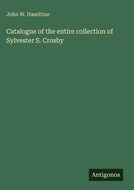 Buchtitel "Catalogue of the entire collection of Sylvester S. Crosby" von John W. Haseltine. Unten "Antigonos".