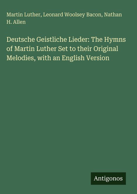 Martin Luther, Bacon, Allen: Deutsche Geistliche Lieder. Grüner Hintergrund, darunter das Wort "Antigonos".