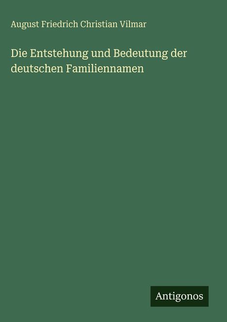 „Die Entstehung und Bedeutung der deutschen Familiennamen“ von August Friedrich Christian Vilmar. Unten rechts steht "Antigonos". Der Hintergrund ist dunkelgrün.