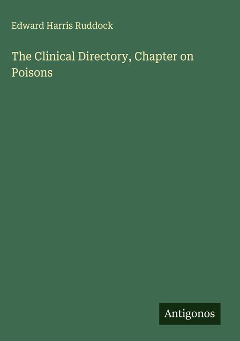 Edward Harris Ruddock, "The Clinical Directory, Chapter on Poisons" in weißer Schrift auf dunkelgrünem Hintergrund. Logo: Antigonos.