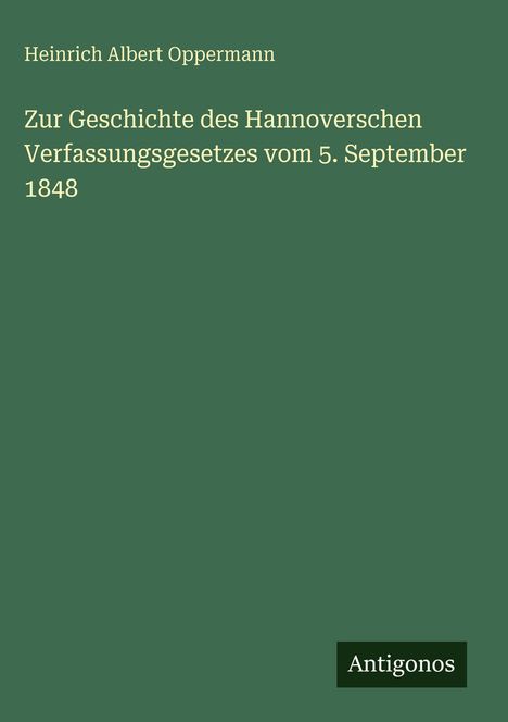 Heinrich Albert Oppermann: Zur Geschichte des Hannoverschen Verfassungsgesetzes vom 5. September 1848. Unten „Antigonos“.