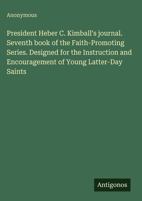 Titel auf grünem Hintergrund: "President Heber C. Kimball's journal. Designed for Young Latter-Day Saints". Unten: "Antigonos".