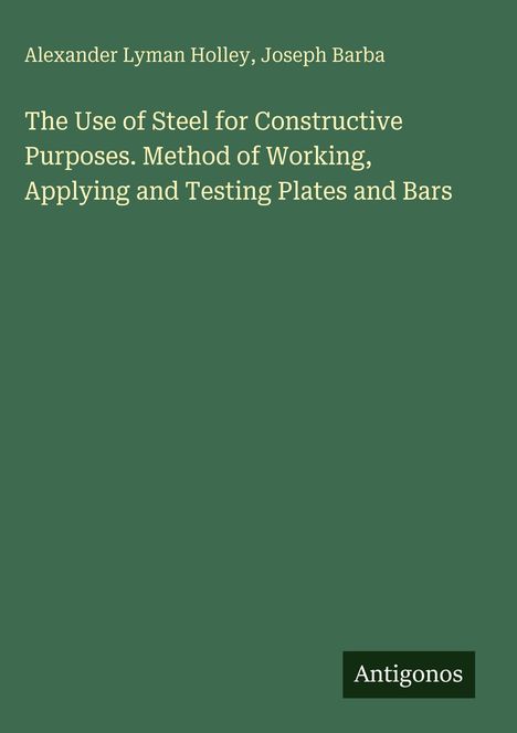 Alexander Lyman Holley, Joseph Barba. Titel: The Use of Steel for Constructive Purposes. Unten rechts: Antigonos.